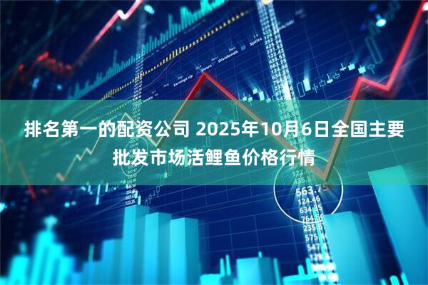 排名第一的配资公司 2025年10月6日全国主要批发市场活鲤鱼价格行情