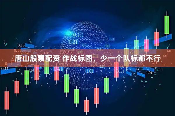 唐山股票配资 作战标图，少一个队标都不行