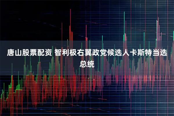 唐山股票配资 智利极右翼政党候选人卡斯特当选总统