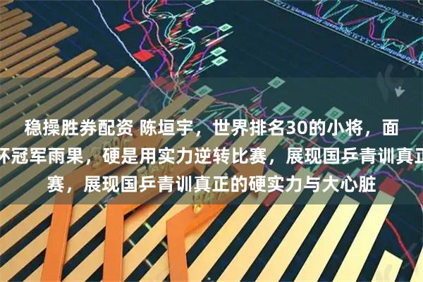 稳操胜券配资 陈垣宇，世界排名30的小将，面对排名第二的世界杯冠军雨果，硬是用实力逆转比赛，展现国乒青训真正的硬实力与大心脏