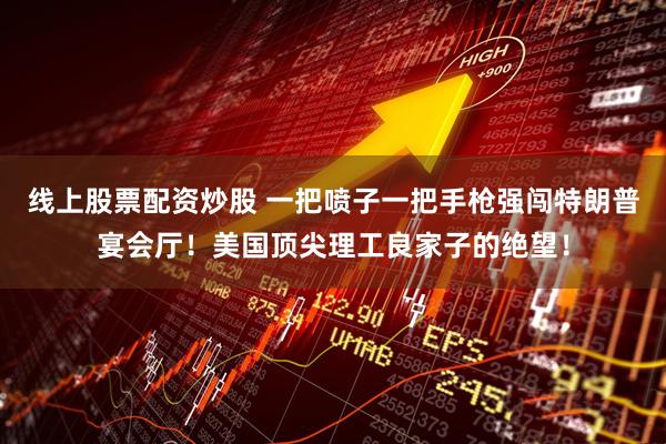 线上股票配资炒股 一把喷子一把手枪强闯特朗普宴会厅！美国顶尖理工良家子的绝望！