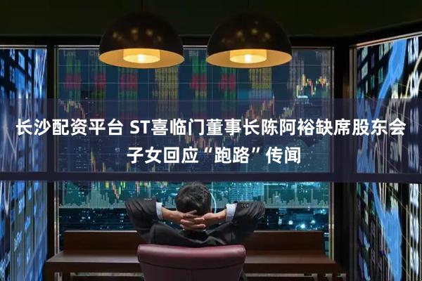 长沙配资平台 ST喜临门董事长陈阿裕缺席股东会 子女回应“跑路”传闻