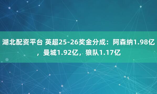 湖北配资平台 英超25-26奖金分成：阿森纳1.98亿，曼城1.92亿，狼队1.17亿