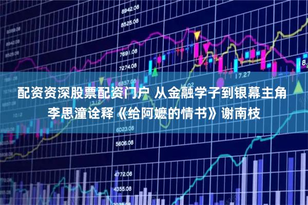 配资资深股票配资门户 从金融学子到银幕主角 李思潼诠释《给阿嬷的情书》谢南枝