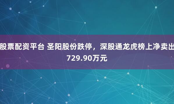 股票配资平台 圣阳股份跌停，深股通龙虎榜上净卖出729.90万元